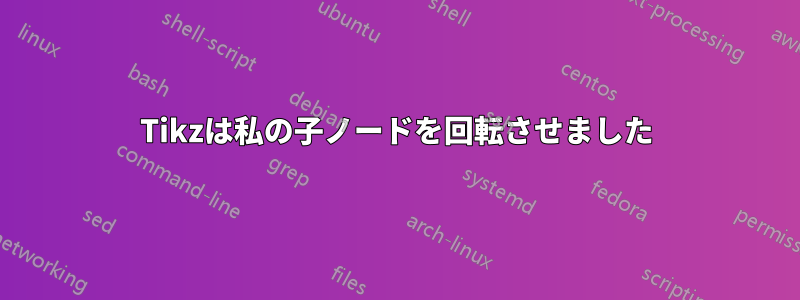 Tikzは私の子ノードを回転させました