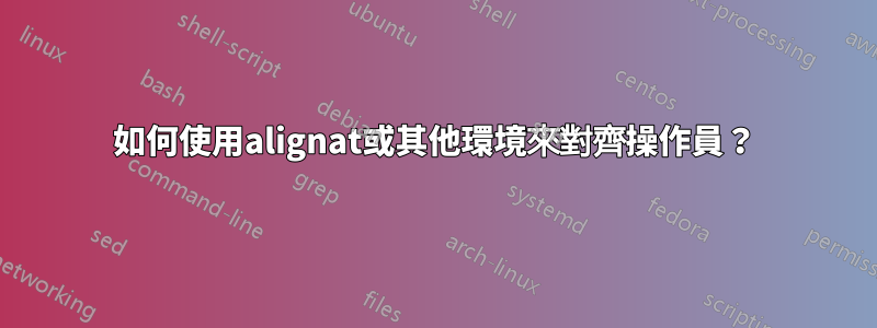 如何使用alignat或其他環境來對齊操作員？