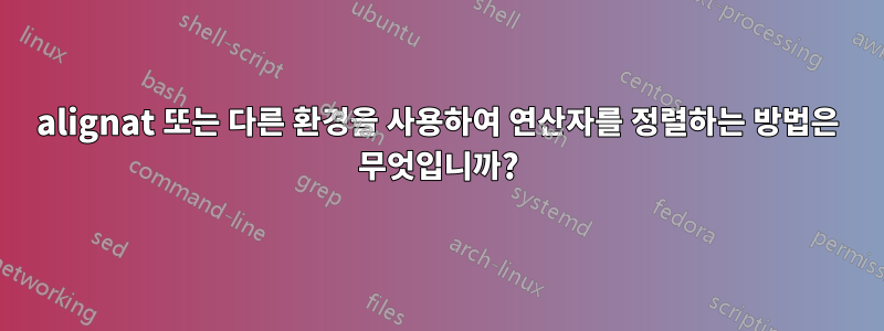 alignat 또는 다른 환경을 사용하여 연산자를 정렬하는 방법은 무엇입니까?