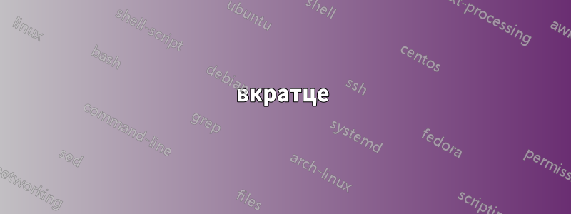 вкратце