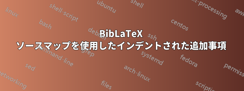 BibLaTeX ソースマップを使用したインデントされた追加事項