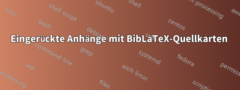 Eingerückte Anhänge mit BibLaTeX-Quellkarten