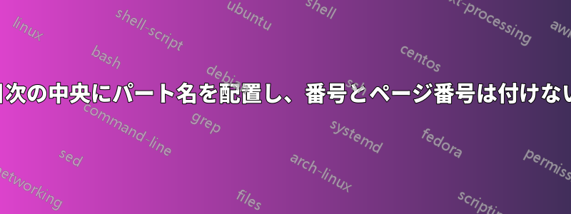 目次の中央にパート名を配置し、番号とページ番号は付けない