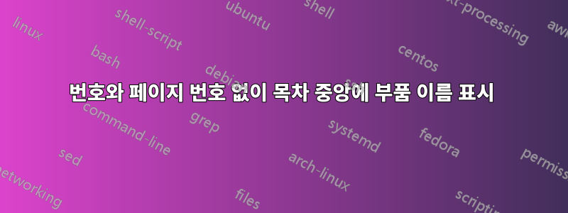 번호와 페이지 번호 없이 목차 중앙에 부품 이름 표시