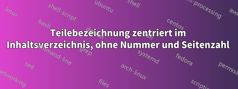 Teilebezeichnung zentriert im Inhaltsverzeichnis, ohne Nummer und Seitenzahl