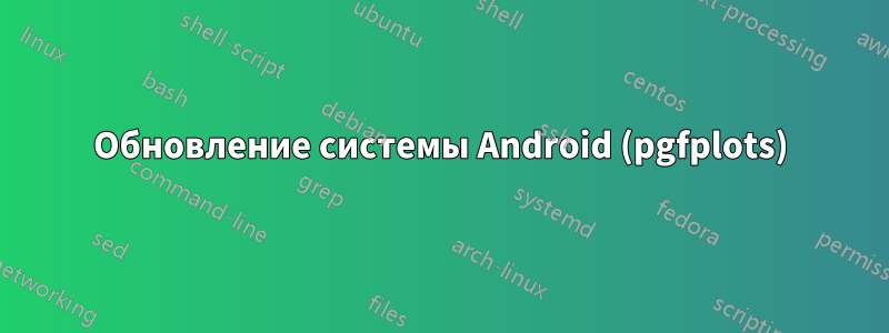 Обновление системы Android (pgfplots)