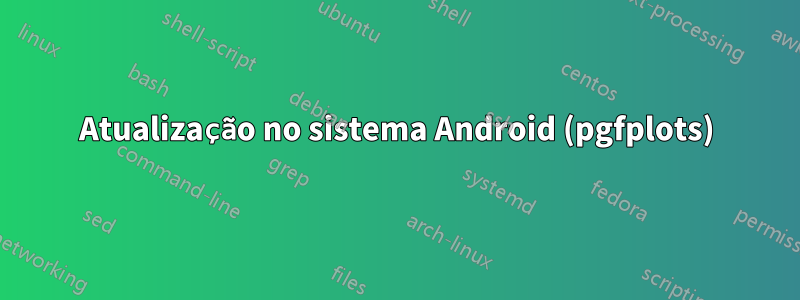 Atualização no sistema Android (pgfplots)