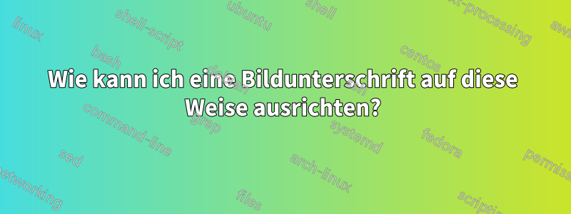 Wie kann ich eine Bildunterschrift auf diese Weise ausrichten?
