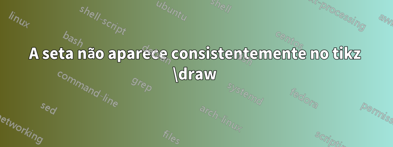 A seta não aparece consistentemente no tikz \draw