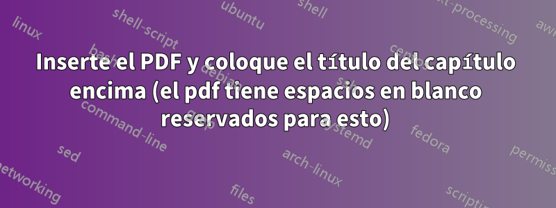 Inserte el PDF y coloque el título del capítulo encima (el pdf tiene espacios en blanco reservados para esto)