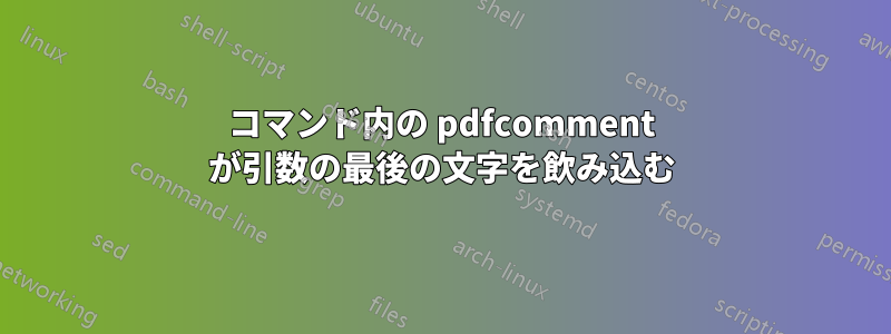 コマンド内の pdfcomment が引数の最後の文字を飲み込む