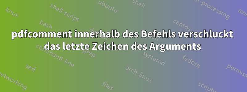 pdfcomment innerhalb des Befehls verschluckt das letzte Zeichen des Arguments