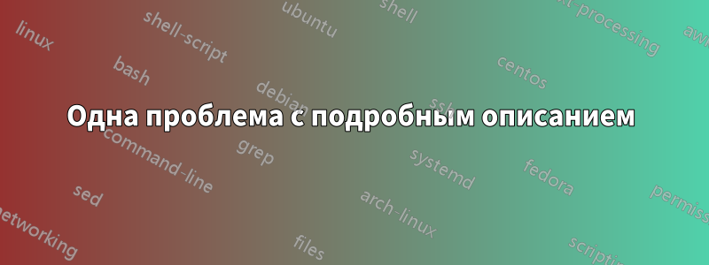 Одна проблема с подробным описанием