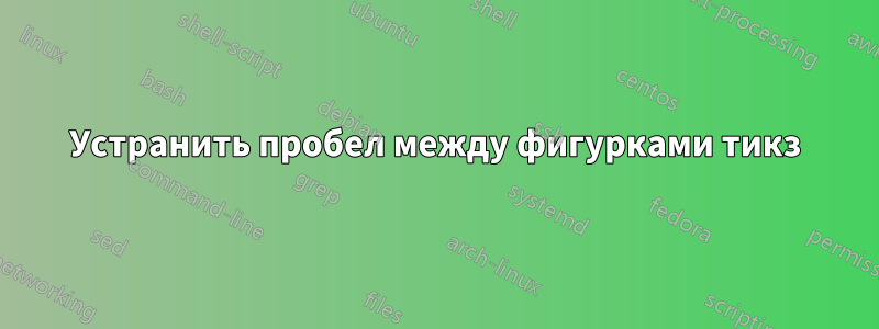 Устранить пробел между фигурками тикз