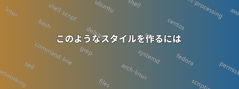 このようなスタイルを作るには