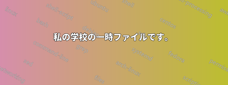 私の学校の一時ファイルです。