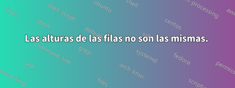 Las alturas de las filas no son las mismas.