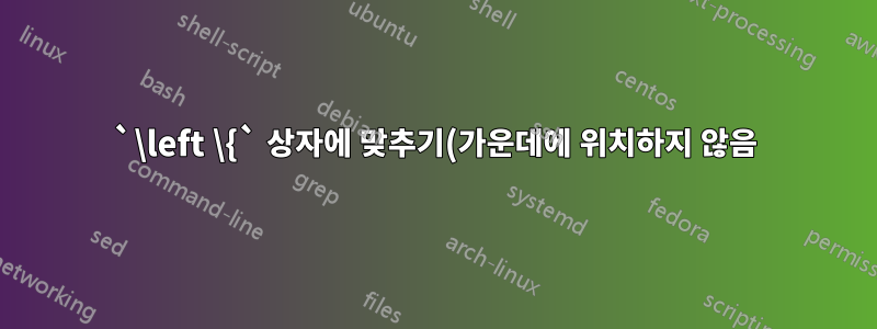 `\left \{` 상자에 맞추기(가운데에 위치하지 않음)