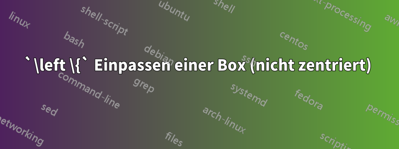 `\left \{` Einpassen einer Box (nicht zentriert)