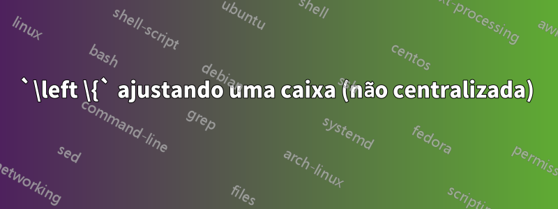 `\left \{` ajustando uma caixa (não centralizada)