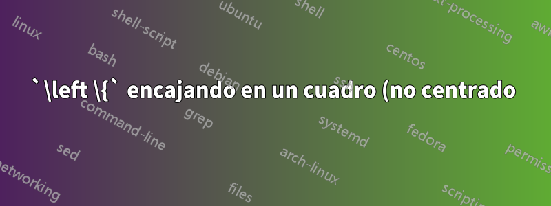 `\left \{` encajando en un cuadro (no centrado)