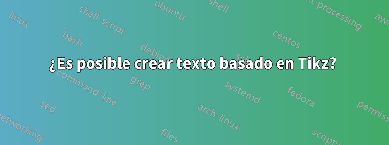 ¿Es posible crear texto basado en Tikz?