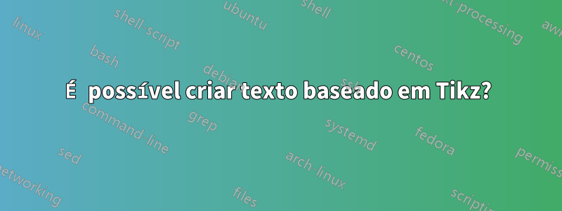 É possível criar texto baseado em Tikz?