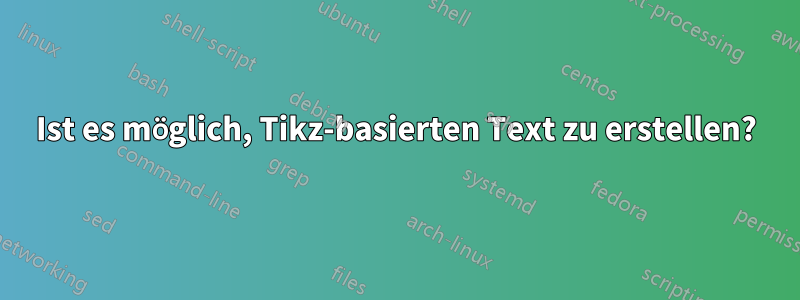 Ist es möglich, Tikz-basierten Text zu erstellen?