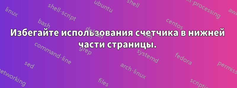 Избегайте использования счетчика в нижней части страницы.