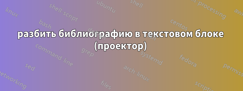 разбить библиографию в текстовом блоке (проектор)