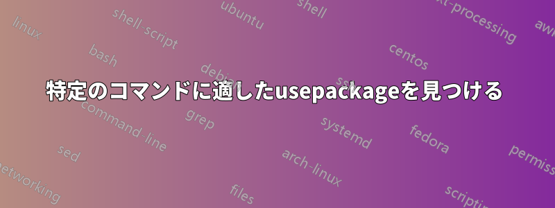特定のコマンドに適したusepackageを見つける