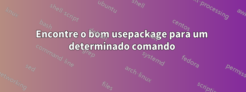 Encontre o bom usepackage para um determinado comando