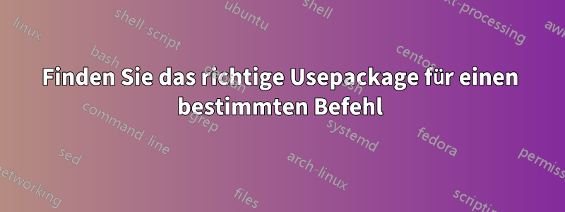 Finden Sie das richtige Usepackage für einen bestimmten Befehl