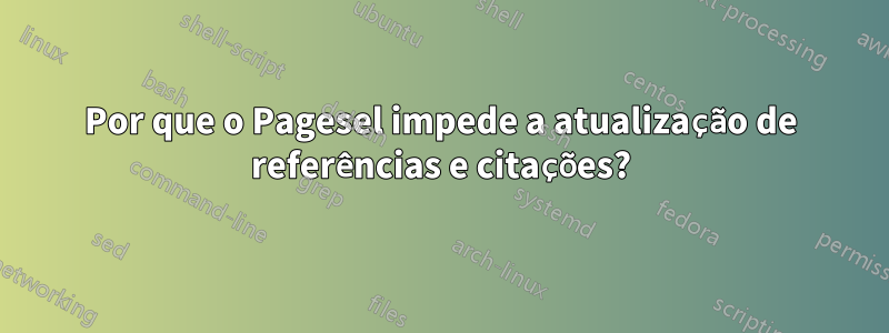 Por que o Pagesel impede a atualização de referências e citações?