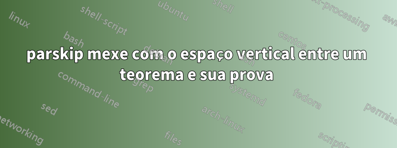 parskip mexe com o espaço vertical entre um teorema e sua prova