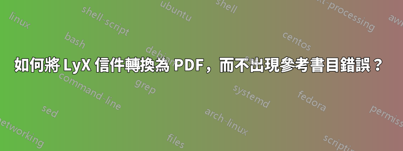 如何將 LyX 信件轉換為 PDF，而不出現參考書目錯誤？