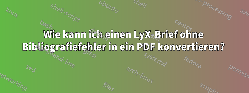Wie kann ich einen LyX-Brief ohne Bibliografiefehler in ein PDF konvertieren?