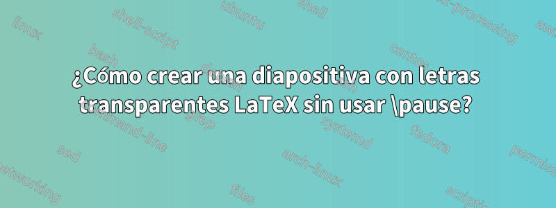 ¿Cómo crear una diapositiva con letras transparentes LaTeX sin usar \pause?