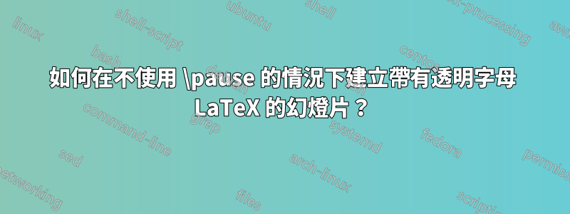 如何在不使用 \pause 的情況下建立帶有透明字母 LaTeX 的幻燈片？
