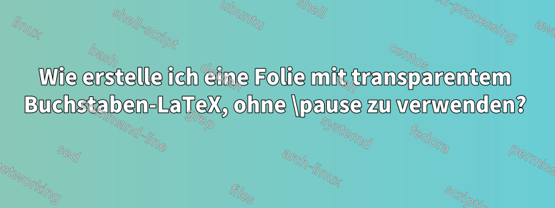Wie erstelle ich eine Folie mit transparentem Buchstaben-LaTeX, ohne \pause zu verwenden?