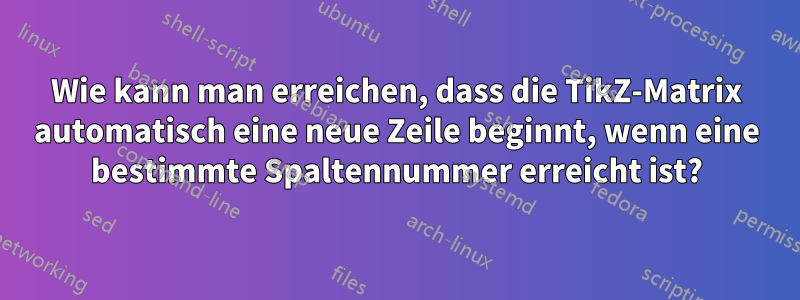 Wie kann man erreichen, dass die TikZ-Matrix automatisch eine neue Zeile beginnt, wenn eine bestimmte Spaltennummer erreicht ist?