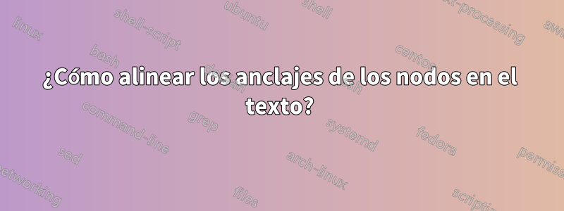 ¿Cómo alinear los anclajes de los nodos en el texto?