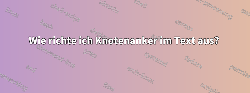 Wie richte ich Knotenanker im Text aus?