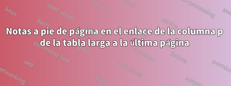 Notas a pie de página en el enlace de la columna p de la tabla larga a la última página