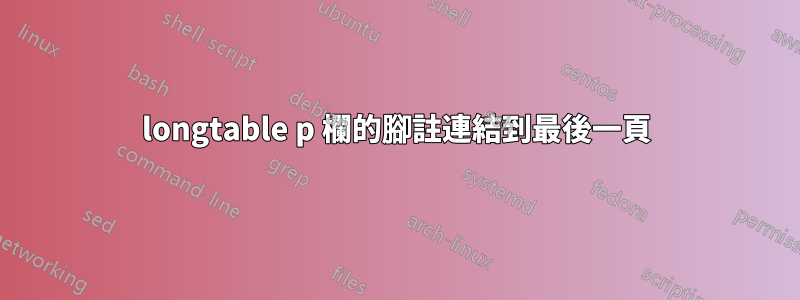 longtable p 欄的腳註連結到最後一頁