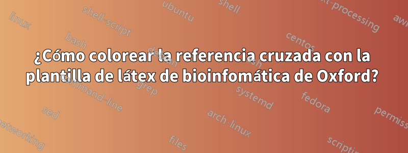 ¿Cómo colorear la referencia cruzada con la plantilla de látex de bioinfomática de Oxford?