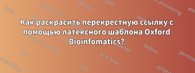 Как раскрасить перекрестную ссылку с помощью латексного шаблона Oxford Bioinfomatics?