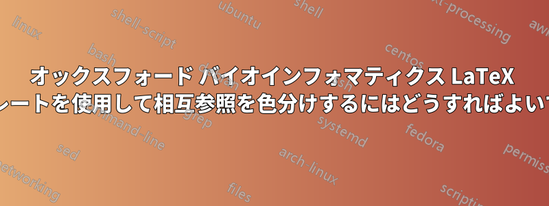 オックスフォード バイオインフォマティクス LaTeX テンプレートを使用して相互参照を色分けするにはどうすればよいですか?