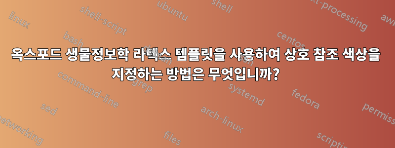 옥스포드 생물정보학 라텍스 템플릿을 사용하여 상호 참조 색상을 지정하는 방법은 무엇입니까?