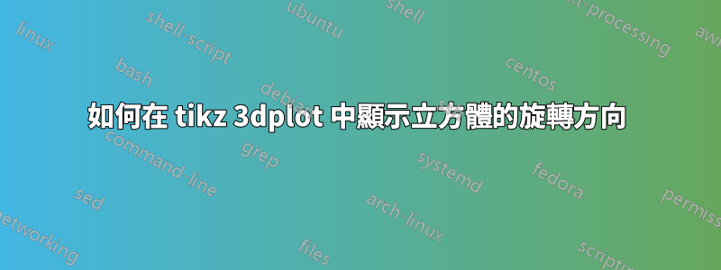 如何在 tikz 3dplot 中顯示立方體的旋轉方向